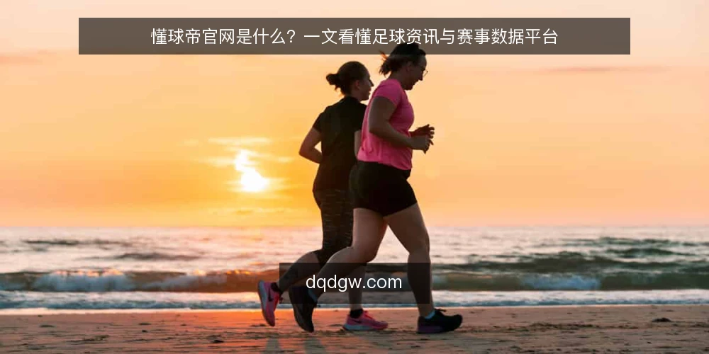 懂球帝官网是什么?一文看懂足球资讯与赛事数据平台 — 懂球帝官网的定义与定位 配图