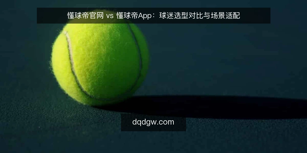 懂球帝官网 vs 懂球帝App:球迷选型对比与场景适配 — 信息获取的堵点:球迷日常看球遇到什么问题 配图