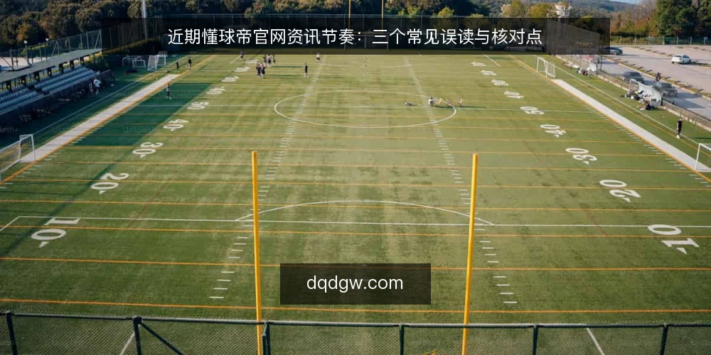 近期懂球帝官网资讯节奏：三个常见误读与核对点 — 近期懂球帝官网的资讯节奏观察 配图