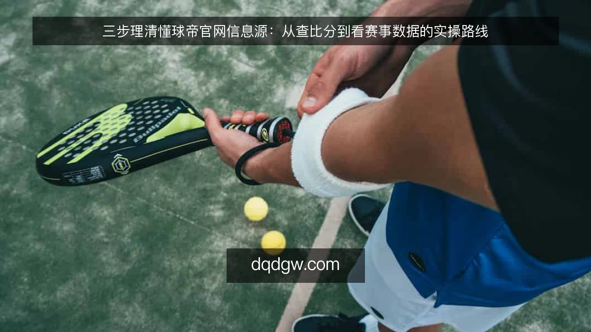 三步理清懂球帝官网信息源：从查比分到看赛事数据的实操路线