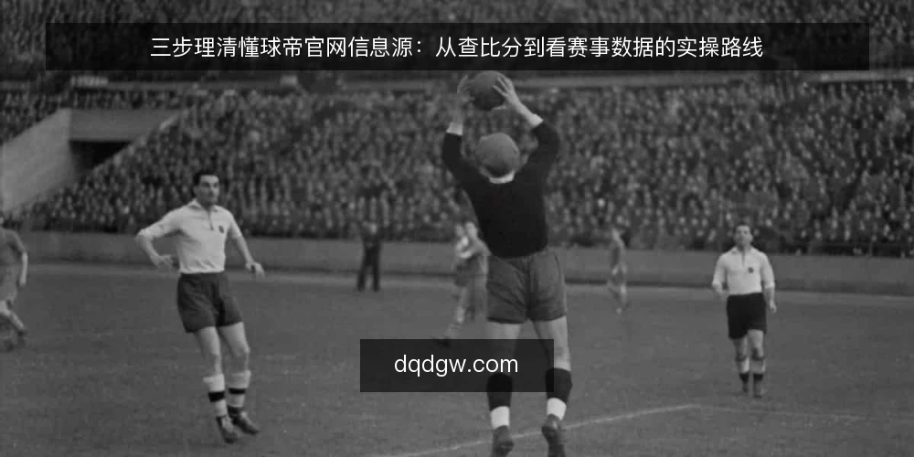 三步理清懂球帝官网信息源：从查比分到看赛事数据的实操路线 — 准备阶段：明确你要查什么，避开信息过载 配图