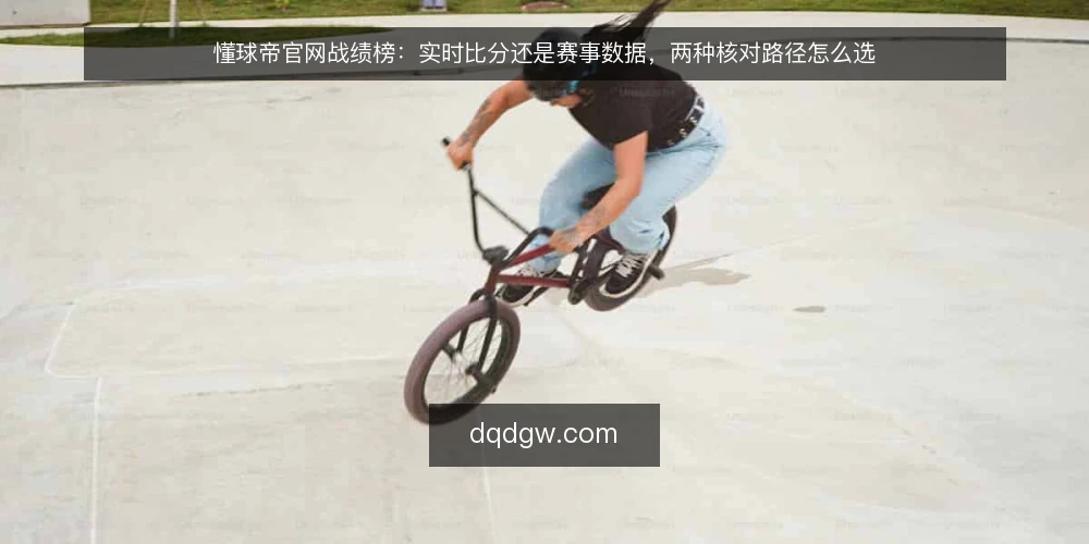 懂球帝官网战绩榜:实时比分还是赛事数据,两种核对路径怎么选 — 先定核对目标与可用输入 配图