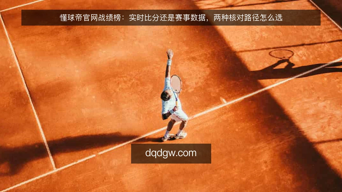 懂球帝官网战绩榜：实时比分还是赛事数据，两种核对路径怎么选
