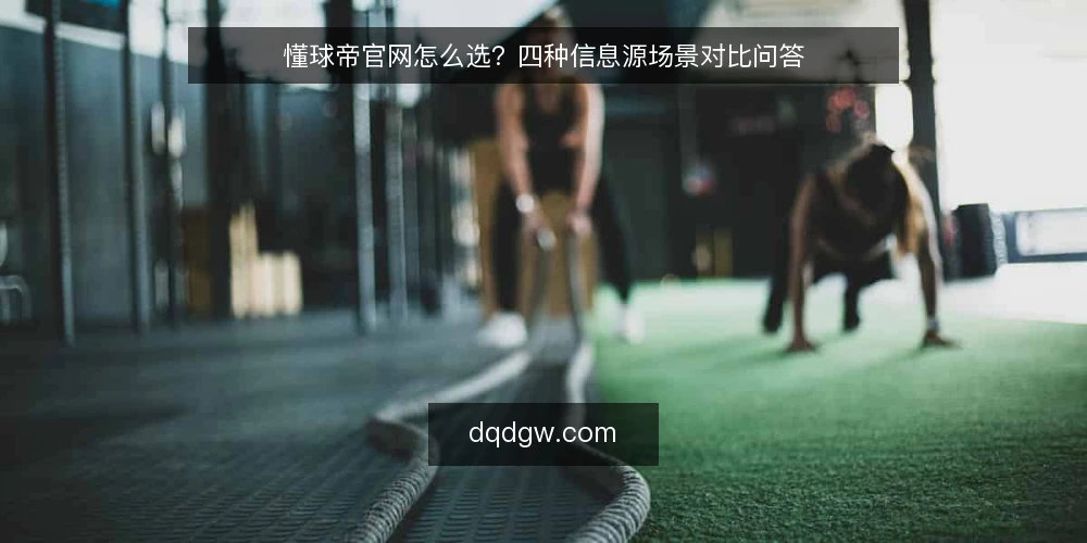 懂球帝官网怎么选？四种信息源场景对比问答 — 先定判断标准：你到底要解决什么问题？ 配图