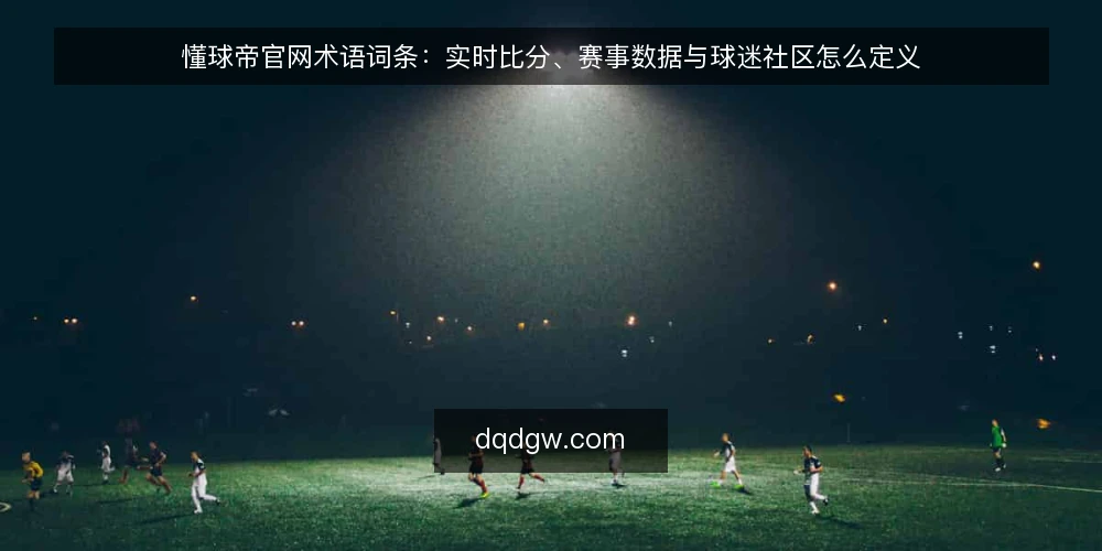 懂球帝官网术语词条：实时比分、赛事数据与球迷社区怎么定义 — 信号词条：实时比分与赛事数据 配图