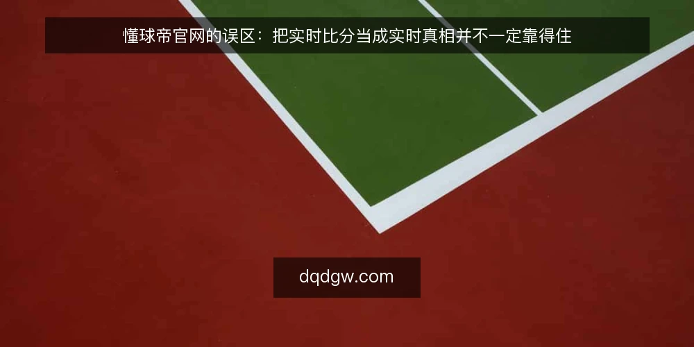 懂球帝官网的误区:把实时比分当成实时真相并不一定靠得住 — 先立基线:分清比分、资讯与数据的边界 配图